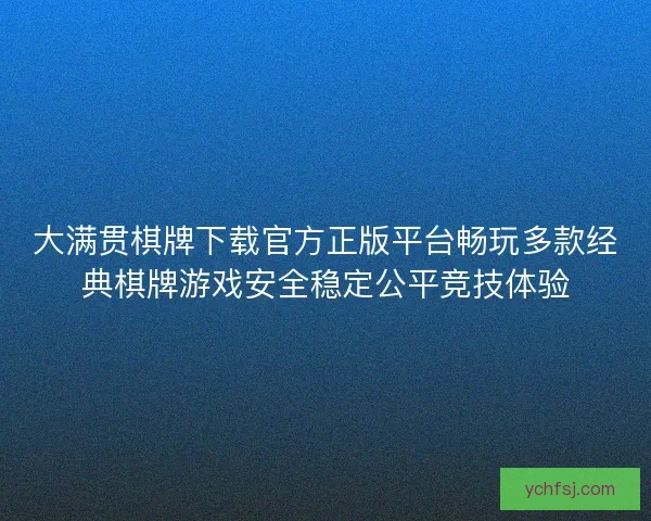 大满贯棋牌下载官方正版平台畅玩多款经典棋牌游戏安全稳定公平竞技体验